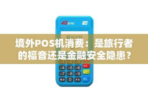境外POS机消费：是旅行者的福音还是金融安全隐患？