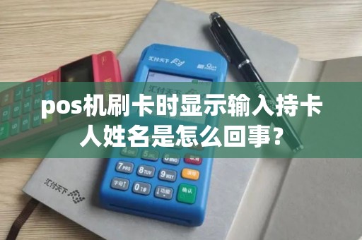 pos机刷卡时显示输入持卡人姓名是怎么回事？