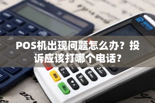POS机出现问题怎么办？投诉应该打哪个电话？