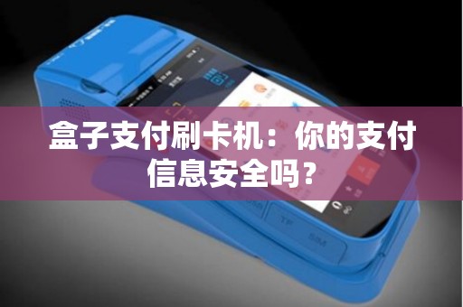 盒子支付刷卡机：你的支付信息安全吗？
