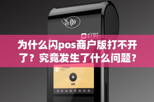 为什么闪pos商户版打不开了？究竟发生了什么问题？