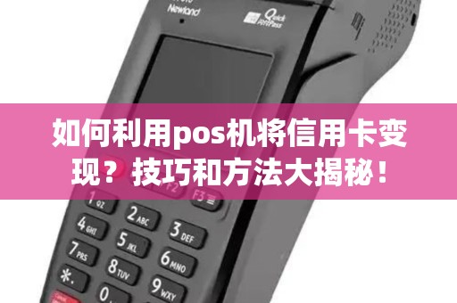 如何利用pos机将信用卡变现？技巧和方法大揭秘！