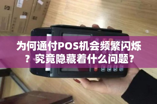 为何通付POS机会频繁闪烁？究竟隐藏着什么问题？