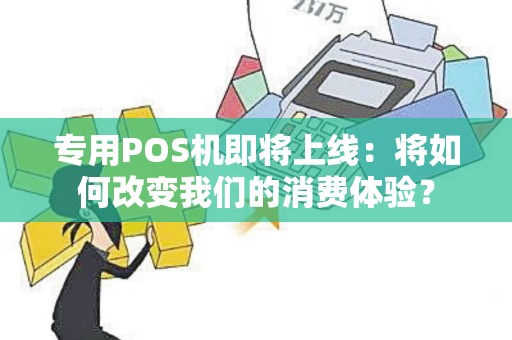 专用POS机即将上线：将如何改变我们的消费体验？