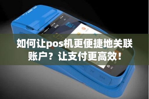 如何让pos机更便捷地关联账户？让支付更高效！
