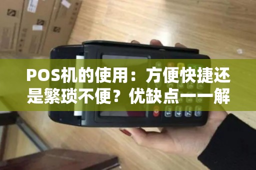 POS机的使用：方便快捷还是繁琐不便？优缺点一一解析！