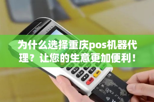 为什么选择重庆pos机器代理？让您的生意更加便利！