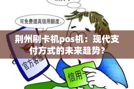 荆州刷卡机pos机：现代支付方式的未来趋势？