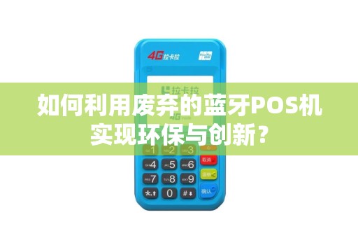 如何利用废弃的蓝牙POS机实现环保与创新？