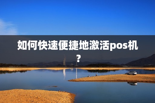 如何快速便捷地激活pos机？