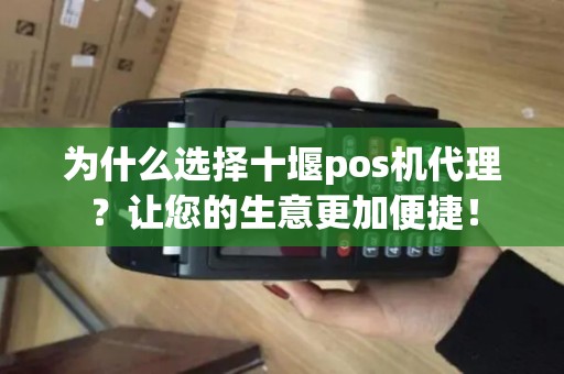 为什么选择十堰pos机代理？让您的生意更加便捷！