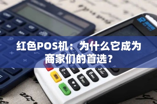 红色POS机：为什么它成为商家们的首选？