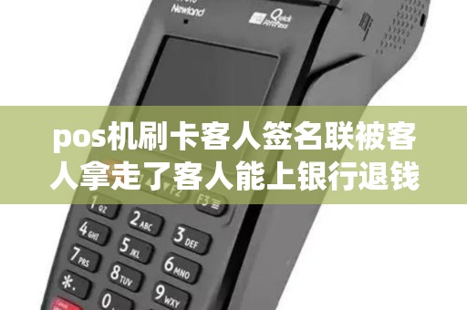 pos机刷卡客人签名联被客人拿走了客人能上银行退钱吗