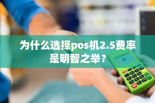 为什么选择pos机2.5费率是明智之举？