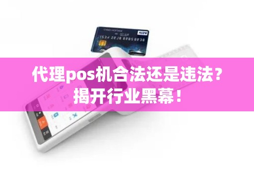 代理pos机合法还是违法？揭开行业黑幕！