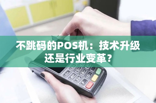 不跳码的POS机：技术升级还是行业变革？