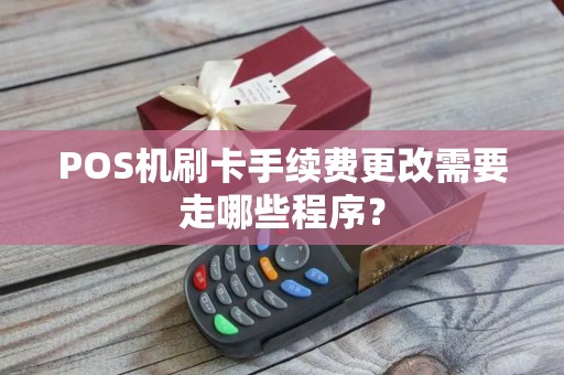 POS机刷卡手续费更改需要走哪些程序？