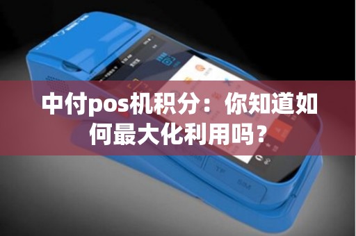 中付pos机积分：你知道如何最大化利用吗？