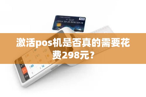 激活pos机是否真的需要花费298元？
