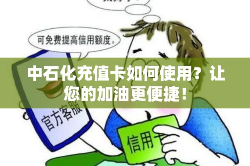 中石化充值卡如何使用？让您的加油更便捷！