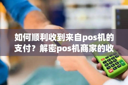 如何顺利收到来自pos机的支付？解密pos机商家的收款秘籍！