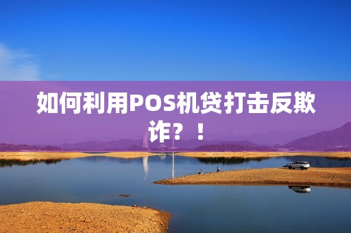 如何利用POS机贷打击反欺诈？！