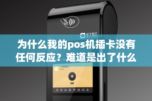为什么我的pos机插卡没有任何反应？难道是出了什么问题吗？