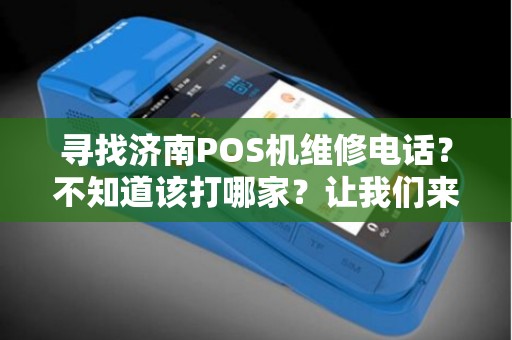 寻找济南POS机维修电话？不知道该打哪家？让我们来帮助你！