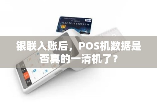 银联入账后，POS机数据是否真的一清机了？