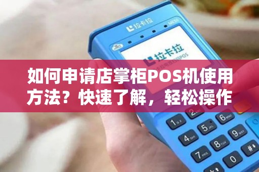 如何申请店掌柜POS机使用方法？快速了解，轻松操作！