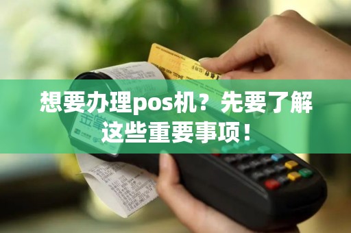 想要办理pos机？先要了解这些重要事项！