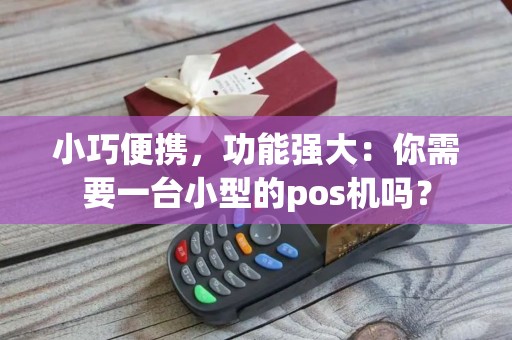 小巧便携，功能强大：你需要一台小型的pos机吗？