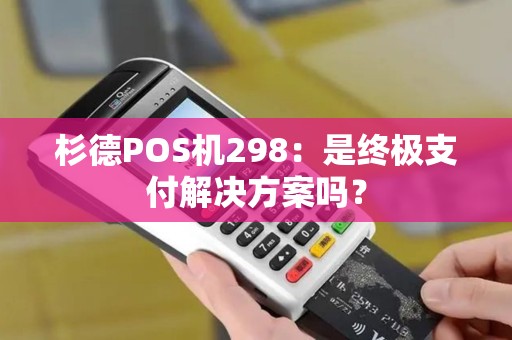 杉德POS机298：是终极支付解决方案吗？