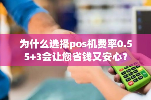 为什么选择pos机费率0.55+3会让您省钱又安心？