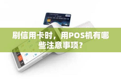 刷信用卡时，用POS机有哪些注意事项？