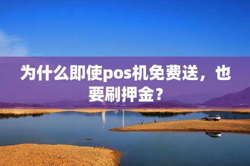 为什么即使pos机免费送，也要刷押金？