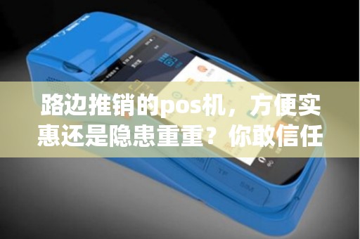 路边推销的pos机，方便实惠还是隐患重重？你敢信任吗？