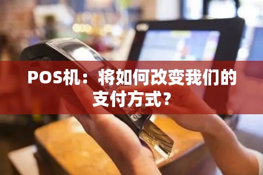 POS机：将如何改变我们的支付方式？