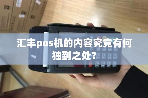 汇丰pos机的内容究竟有何独到之处？