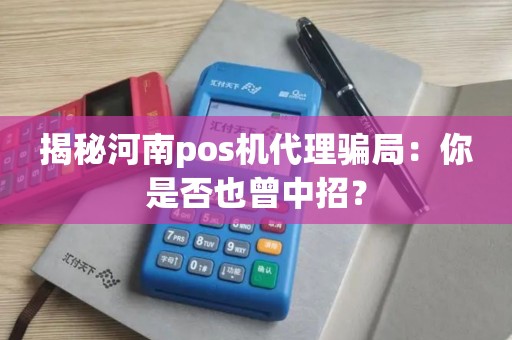 揭秘河南pos机代理骗局：你是否也曾中招？