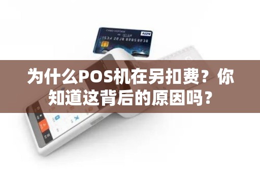 为什么POS机在另扣费？你知道这背后的原因吗？