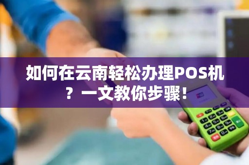 如何在云南轻松办理POS机？一文教你步骤！