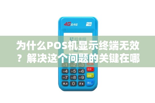 为什么POS机显示终端无效？解决这个问题的关键在哪里？