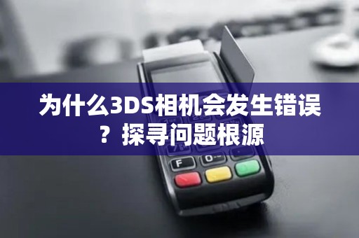 为什么3DS相机会发生错误？探寻问题根源