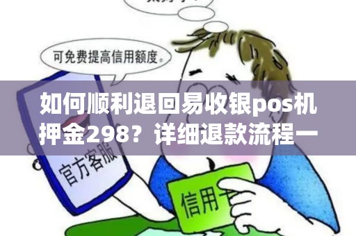 如何顺利退回易收银pos机押金298？详细退款流程一文全解！
