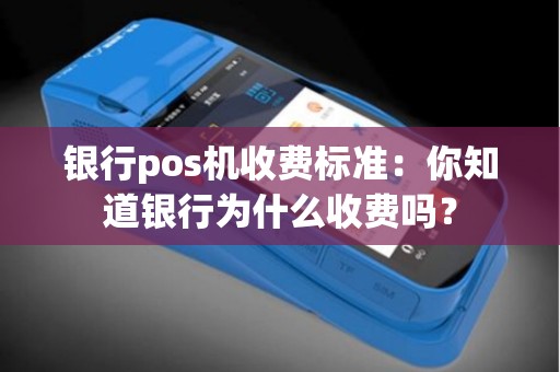 银行pos机收费标准：你知道银行为什么收费吗？
