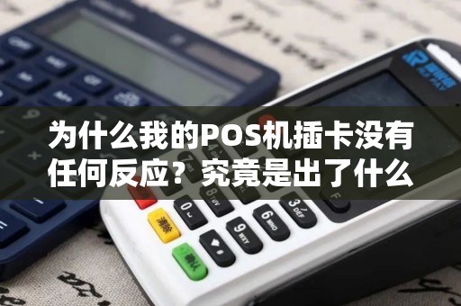 为什么我的POS机插卡没有任何反应？究竟是出了什么问题？
