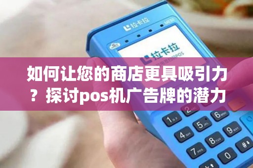 如何让您的商店更具吸引力？探讨pos机广告牌的潜力