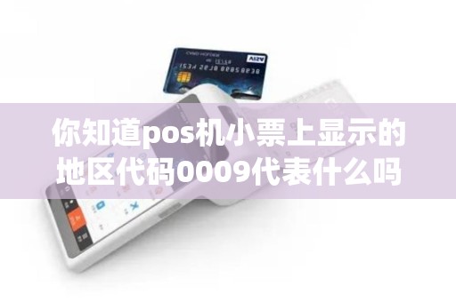你知道pos机小票上显示的地区代码0009代表什么吗？