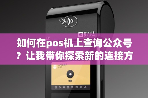 如何在pos机上查询公众号？让我带你探索新的连接方式！